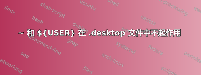 ~ 和 ${USER} 在 .desktop 文件中不起作用