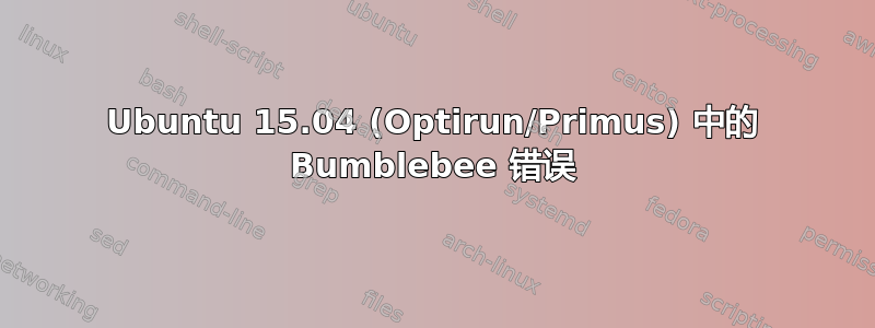 Ubuntu 15.04 (Optirun/Primus) 中的 Bumblebee 错误