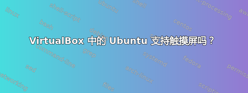 VirtualBox 中的 Ubuntu 支持触摸屏吗？