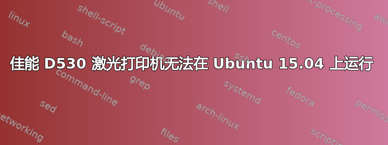 佳能 D530 激光打印机无法在 Ubuntu 15.04 上运行