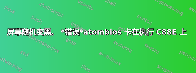 屏幕随机变黑。 *错误*atombios 卡在执行 C88E 上