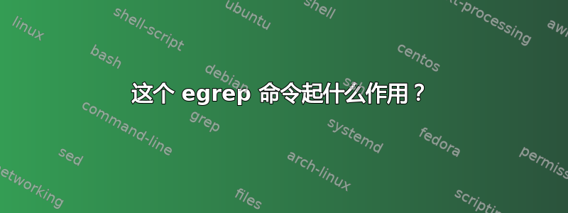 这个 egrep 命令起什么作用？