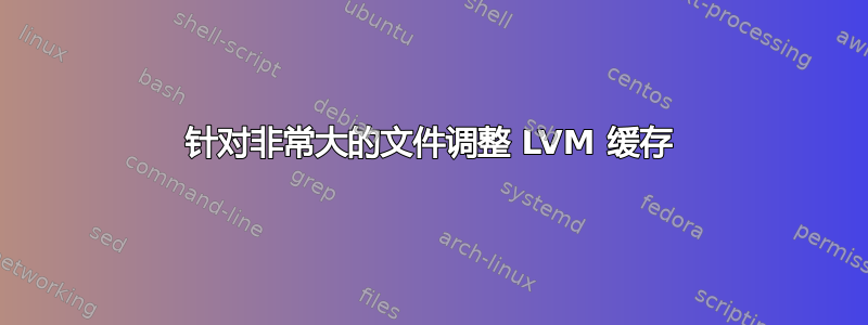 针对非常大的文件调整 LVM 缓存