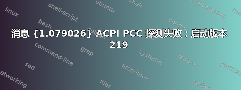 消息 {1.079026} ACPI PCC 探测失败；启动版本 219