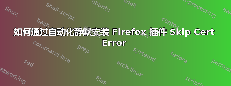 如何通过自动化静默安装 Firefox 插件 Skip Cert Error