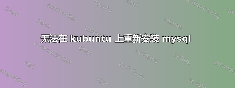 无法在 kubuntu 上重新安装 mysql