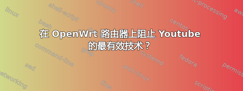 在 OpenWrt 路由器上阻止 Youtube 的最有效技术？