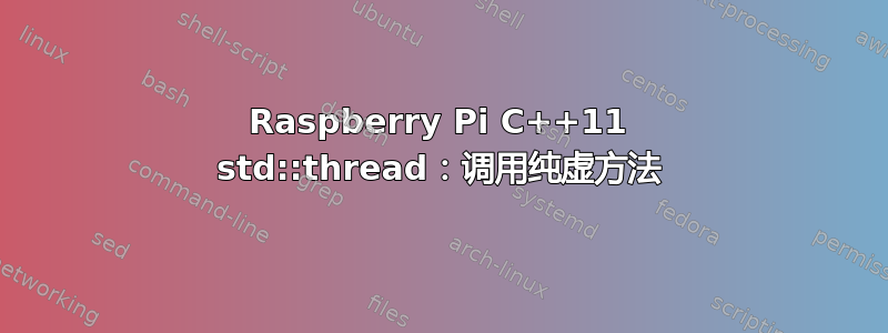 Raspberry Pi C++11 std::thread：调用纯虚方法