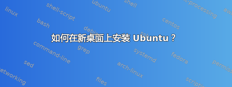 如何在新桌面上安装 Ubuntu？