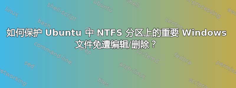 如何保护 Ubuntu 中 NTFS 分区上的重要 Windows 文件免遭编辑/删除？