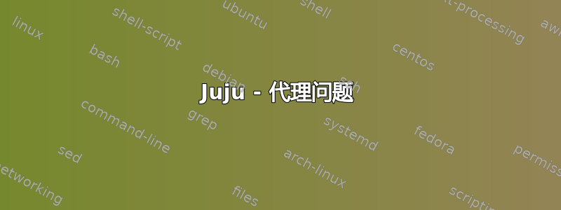 Juju - 代理问题