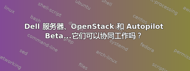 Dell 服务器、OpenStack 和 Autopilot Beta...它们可以协同工作吗？