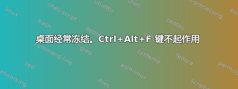 桌面经常冻结。Ctrl+Alt+F 键不起作用