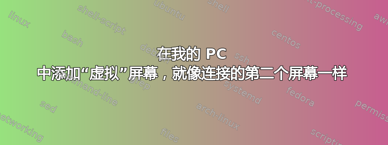 在我的 PC 中添加“虚拟”屏幕，就像连接的第二个屏幕一样