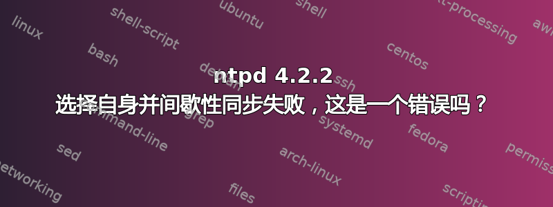 ntpd 4.2.2 选择自身并间歇性同步失败，这是一个错误吗？