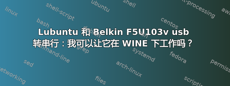 Lubuntu 和 Belkin F5U103v usb 转串行：我可以让它在 WINE 下工作吗？