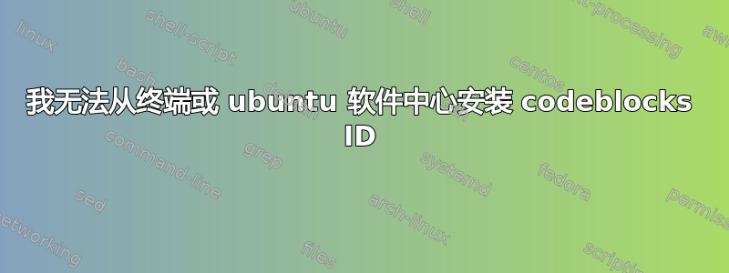 我无法从终端或 ubuntu 软件中心安装 codeblocks ID