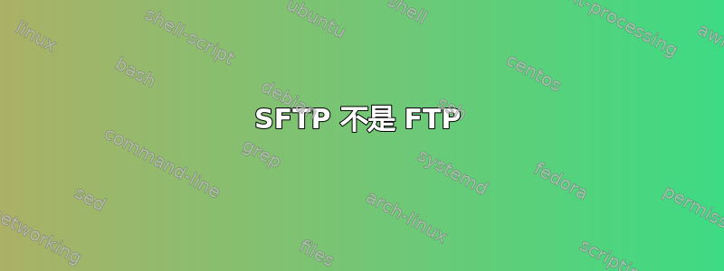 SFTP 不是 FTP