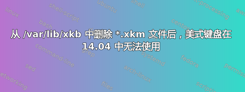 从 /var/lib/xkb 中删除 *.xkm 文件后，美式键盘在 14.04 中无法使用