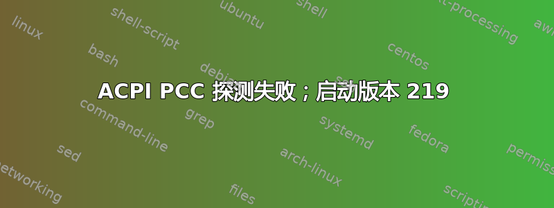 ACPI PCC 探测失败；启动版本 219