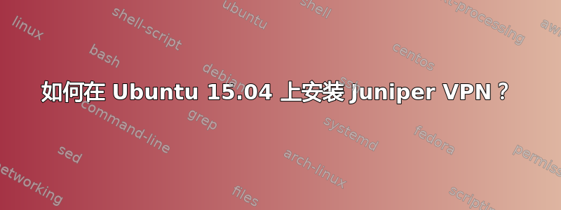 如何在 Ubuntu 15.04 上安装 Juniper VPN？