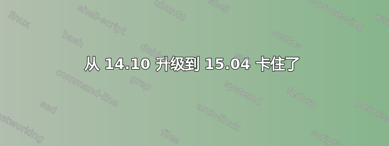 从 14.10 升级到 15.04 卡住了