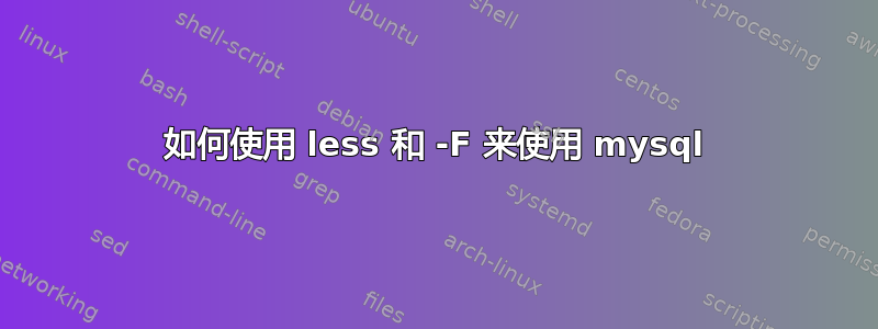 如何使用 less 和 -F 来使用 mysql