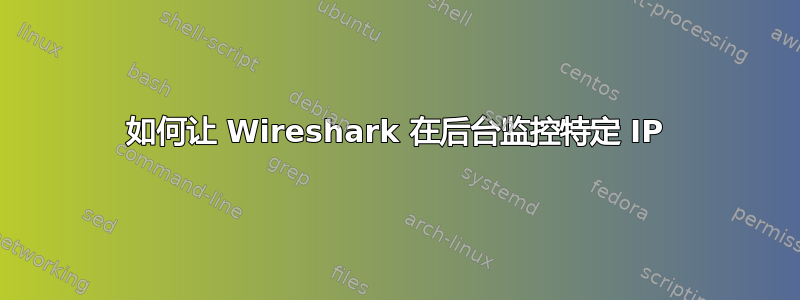 如何让 Wireshark 在后台监控特定 IP