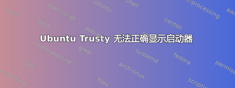 Ubuntu Trusty 无法正确显示启动器