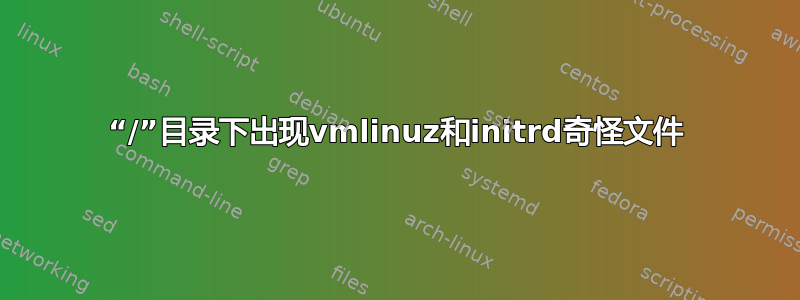 “/”目录下出现vmlinuz和initrd奇怪文件