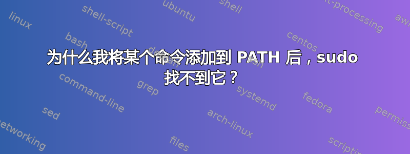 为什么我将某个命令添加到 PATH 后，sudo 找不到它？