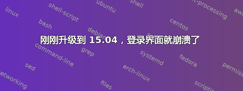 刚刚升级到 15.04，登录界面就崩溃了