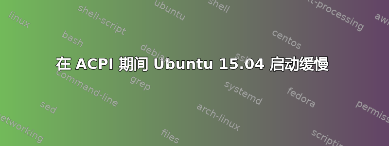 在 ACPI 期间 Ubuntu 15.04 启动缓慢