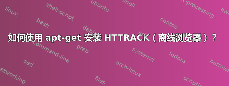 如何使用 apt-get 安装 HTTRACK（离线浏览器）？