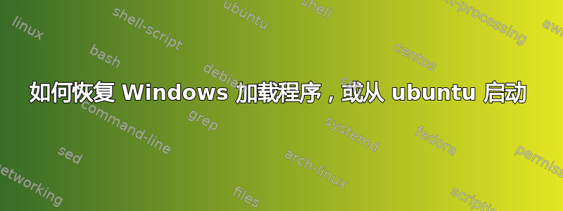 如何恢复 Windows 加载程序，或从 ubuntu 启动