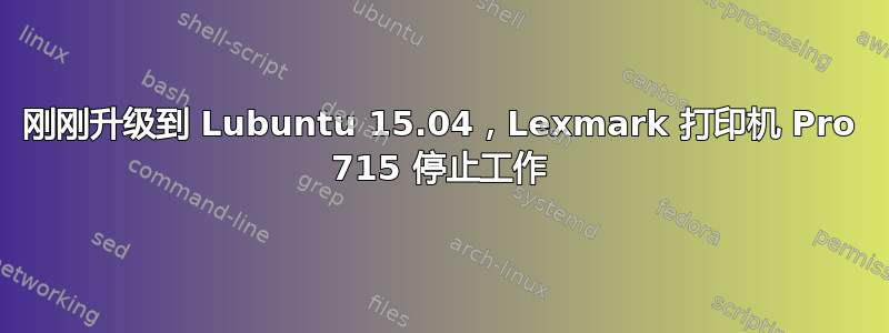 刚刚升级到 Lubuntu 15.04，Lexmark 打印机 Pro 715 停止工作