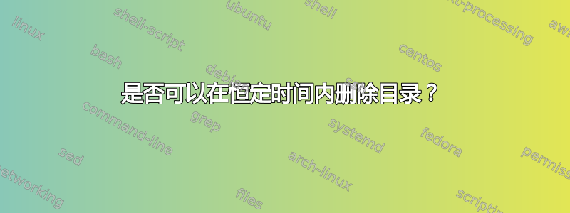 是否可以在恒定时间内删除目录？