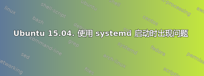 Ubuntu 15.04. 使用 systemd 启动时出现问题