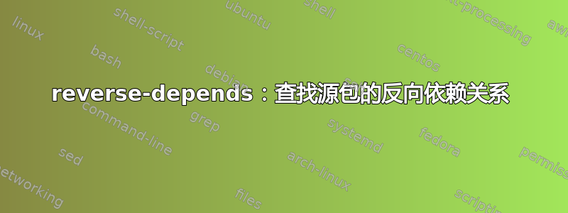 reverse-depends：查找源包的反向依赖关系