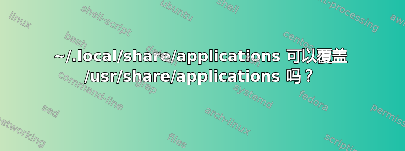 ~/.local/share/applications 可以覆盖 /usr/share/applications 吗？