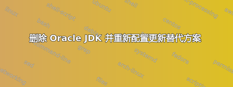 删除 Oracle JDK 并重新配置更新替代方案