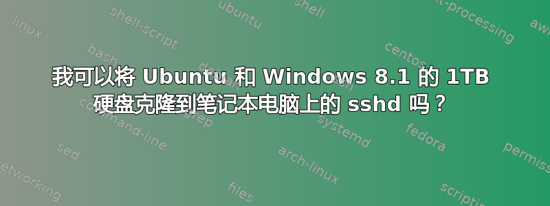 我可以将 Ubuntu 和 Windows 8.1 的 1TB 硬盘克隆到笔记本电脑上的 sshd 吗？