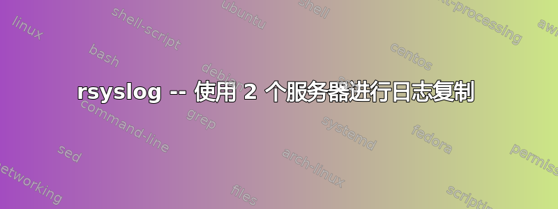 rsyslog -- 使用 2 个服务器进行日志复制