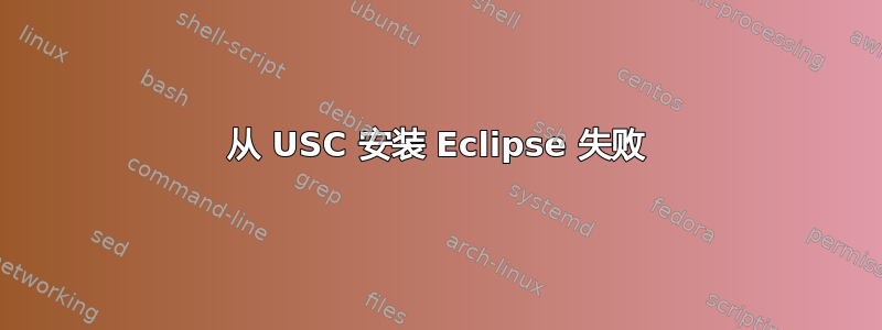 从 USC 安装 Eclipse 失败