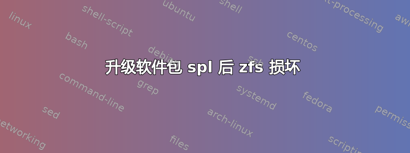 升级软件包 spl 后 zfs 损坏