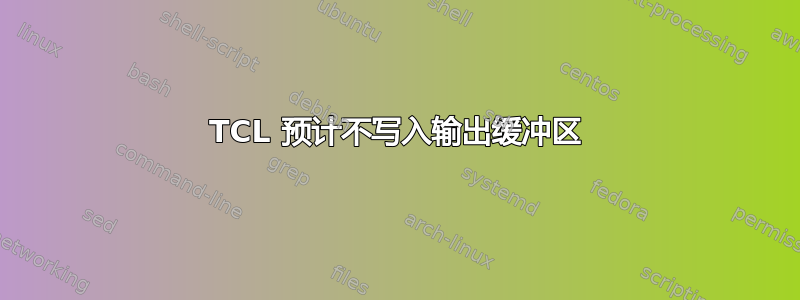 TCL 预计不写入输出缓冲区