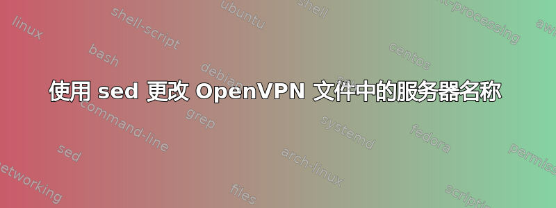 使用 sed 更改 OpenVPN 文件中的服务器名称