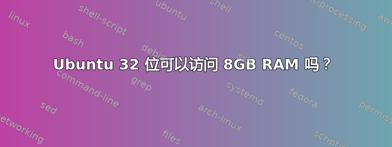 Ubuntu 32 位可以访问 8GB RAM 吗？