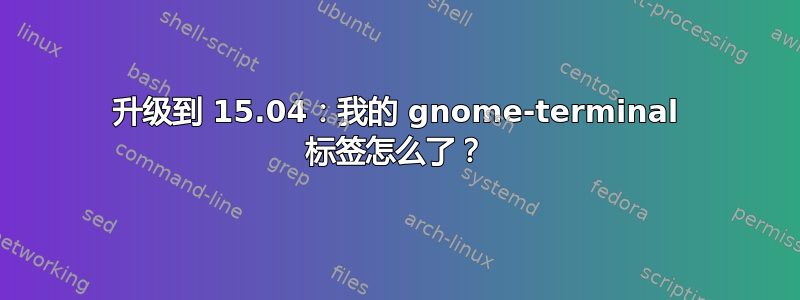 升级到 15.04：我的 gnome-terminal 标签怎么了？