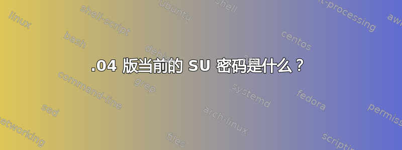 15.04 版当前的 SU 密码是什么？